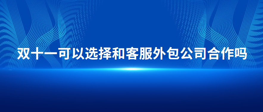 雙十一可以選擇和客服外包公司合作嗎 雙十一可以選擇和客服外包公司合作嗎