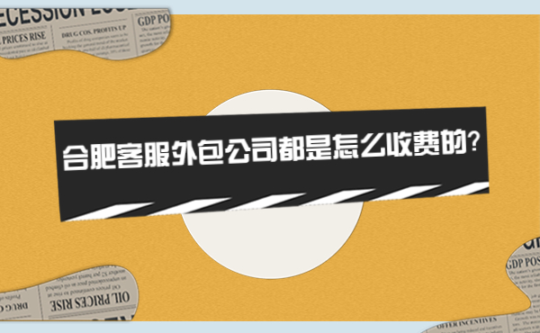 合肥客服外包公司收費(fèi) 合肥客服外包公司收費(fèi)