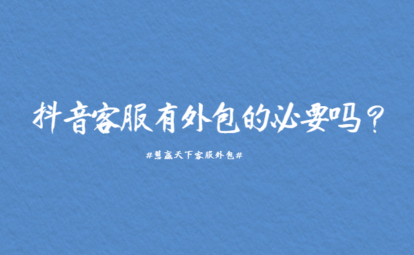 抖音客服有外包的必要嗎？