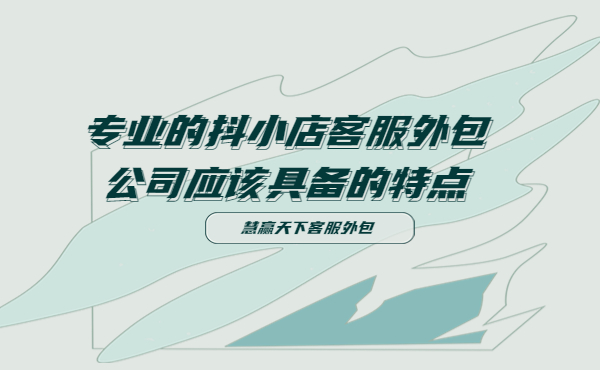 抖小店客服外包公司應(yīng)該具備的特點 抖小店客服外包公司應(yīng)該具備的特點