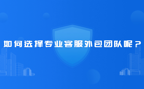 如何選擇專業(yè)客服外包團隊