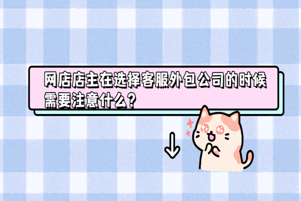 網(wǎng)店店主在選擇客服外包公司的時候需要注意什么？