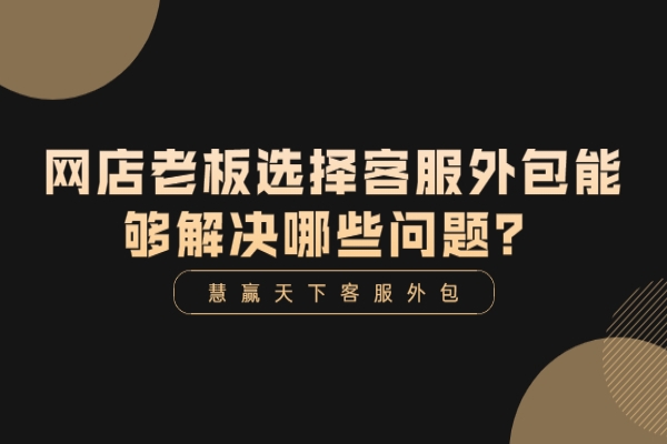 網(wǎng)店老板選擇客服外包能夠解決哪些問題？
