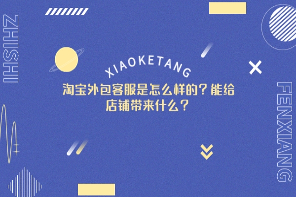 淘寶外包客服是怎么樣的？能給店鋪帶來什么？