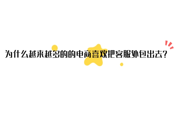 為什么越來越多的的電商喜歡把客服外包出去？