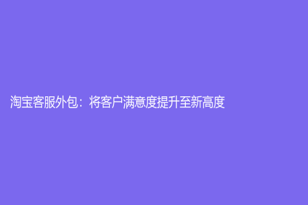 淘寶客服外包：將客戶滿意度提升至新高度