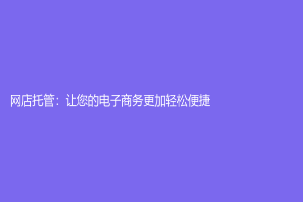 網店托管：讓您的電子商務更加輕松便捷