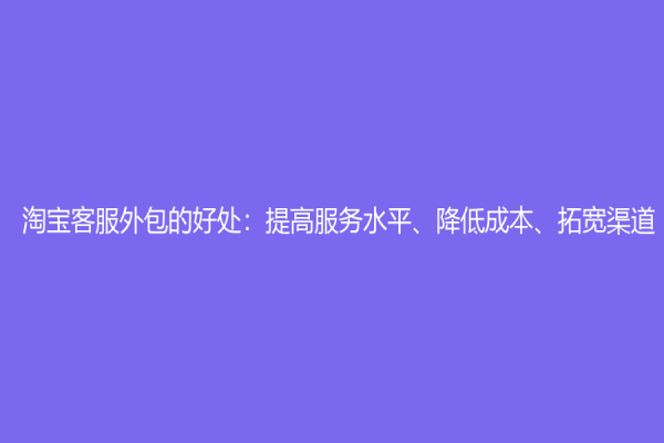 淘寶客服外包的好處：提高服務(wù)水平、降低成本、拓寬渠道