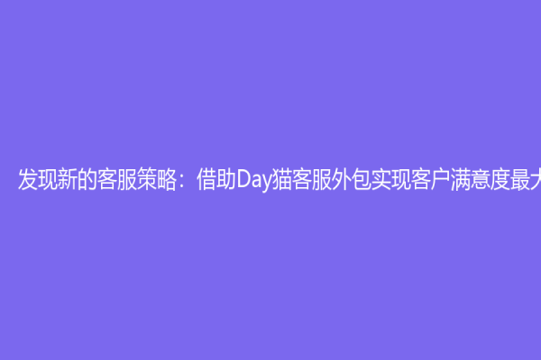發(fā)現(xiàn)新的客服策略：借助Day貓客服外包實(shí)現(xiàn)客戶滿意度最大化