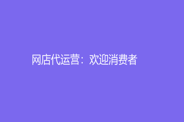 網(wǎng)店代運營：歡迎消費者！