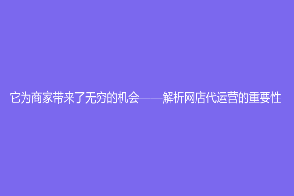 它為商家?guī)砹藷o窮的機會——解析網(wǎng)店代運營的重要性